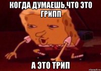 когда думаешь,что это грипп а это трип