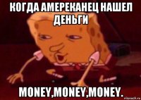 когда амереканец нашел деньги money,money,money.