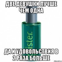 две девушки лучше чем одна да и удовольствия в 2 раза больше