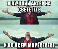 я лучший актер на свететете и во всем миреререре