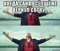 когда саня всё ещё не вернул сотку... 