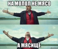 на молол не мясо а мясище