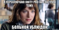 я переключаю unity pro на светлую тему больной ублюдок