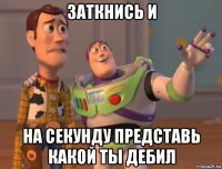 заткнись и на секунду представь какой ты дебил