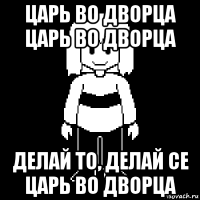 царь во дворца царь во дворца делай то, делай се царь во дворца