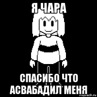 я чара спасибо что асвабадил меня