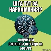 шта тут за наркомания? -подумала василиса,перейдя на эфлару