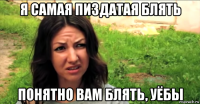 я самая пиздатая блять понятно вам блять, уёбы