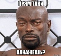 прям таки накажешь?