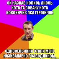 ой назвав колись якось кота та собаку кота кокоинчик пса героїнчик односельчини стали мене називанарко розводником.