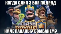 когда слил 3 боя подряд ну чё пацаны? бомбанём?