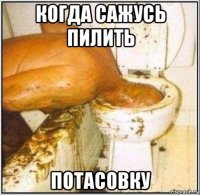 когда сажусь пилить потасовку