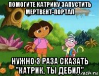 помогите катрику запустить мертвент-портал нужно 3 раза сказать "катрик, ты дебил"