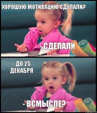 Хорошую мотивацию сделали? - сделали - До 25 декабря - всмысле?