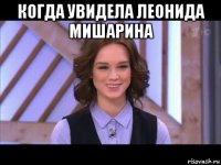 когда увидела леонида мишарина 