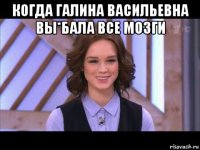 когда галина васильевна вы*бала все мозги 