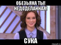 обезьяна ты! недоделанная! сука