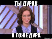 ты дурак я тоже дура