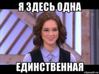 я здесь одна единственная