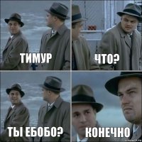 тимур что? ты ебобо? конечно