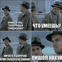 Привет, я Глеб - талантливый геймдизайнер Что умеешь? Ничего. Сборочка армсталкера не нужна? Пишол нахуй