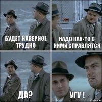 будет наверное трудно надо как-то с ними справлятся да? угу !