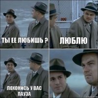 Ты ее любишь ? Люблю Лохонись у вас пауза 