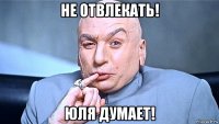 не отвлекать! юля думает!