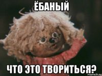 ёбаный что это твориться?
