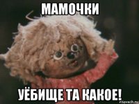 мамочки уёбище та какое!