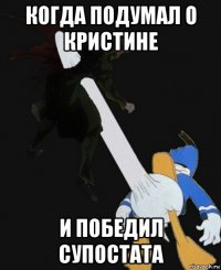 когда подумал о кристине и победил супостата