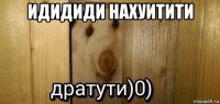 идидиди нахуитити 