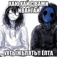 хаю хай с вами ивангай ухтыжблять!! ёпта