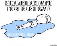 когда ты проиграл 10 боёв в clash royale 