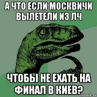 а что если москвичи вылетели из лч чтобы не ехать на финал в киев?