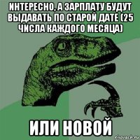 интересно, а зарплату будут выдавать по старой дате (25 числа каждого месяца) или новой