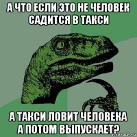 а что если это не человек садится в такси а такси ловит человека а потом выпускает?