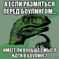 а если размяться перед боулингом... имеет ли вообще смысл идти в боулинг?