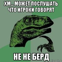 хм... может послушать что игроки говорят не не берд