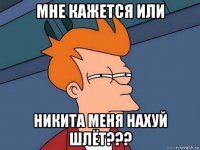 мне кажется или никита меня нахуй шлёт???