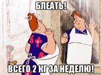 блеать! всего 2 кг за неделю!