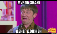 мурла знаю денег должен