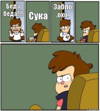 Беда беда!!! Сука Забло .охо.  