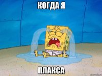 когда я плакса