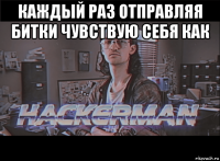 каждый раз отправляя битки чувствую себя как 