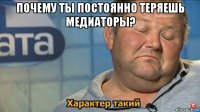 почему ты постоянно теряешь медиаторы? 