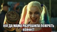  когда мама разрешила пожрать конфет