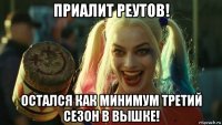 приалит реутов! остался как минимум третий сезон в вышке!