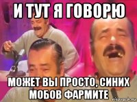 и тут я говорю может вы просто, синих мобов фармите