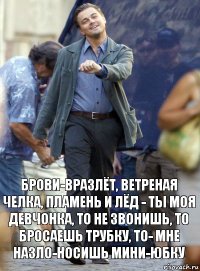 брови-вразлёт, ветреная челка, пламень и лёд - ты моя девчонка, то не звонишь, то бросаешь трубку, то- мне назло-носишь мини-юбку